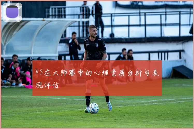 V5在大师赛中的心理素质分析与表现评估