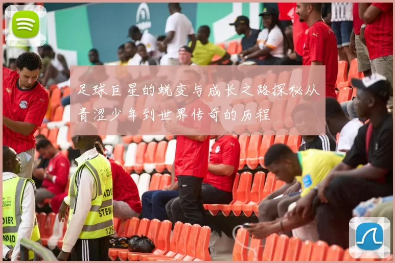 足球巨星的蜕变与成长之路探秘从青涩少年到世界传奇的历程
