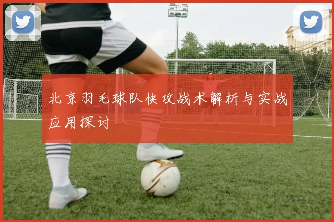 北京羽毛球队快攻战术解析与实战应用探讨