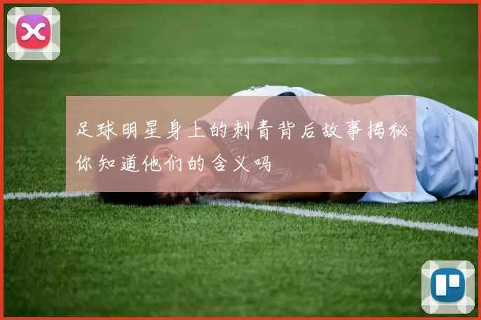 足球明星身上的刺青背后故事揭秘你知道他们的含义吗