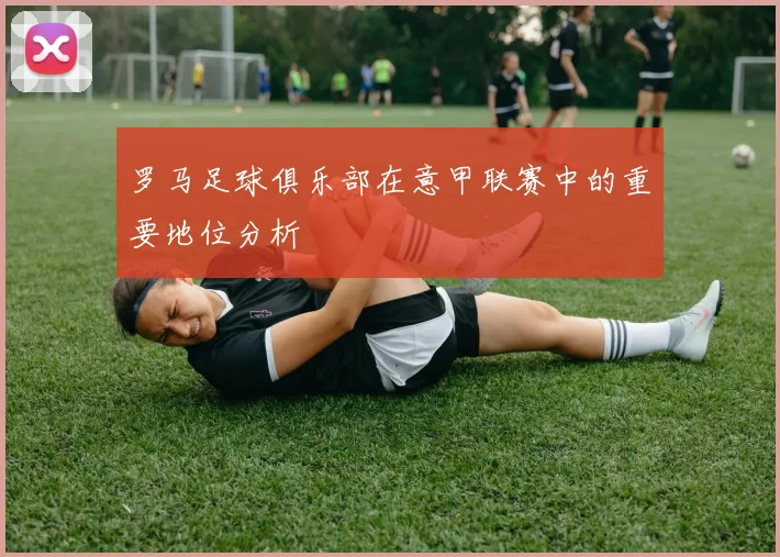罗马足球俱乐部在意甲联赛中的重要地位分析