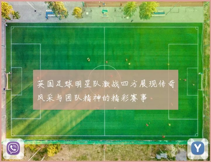 英国足球明星队激战四方展现传奇风采与团队精神的精彩赛事