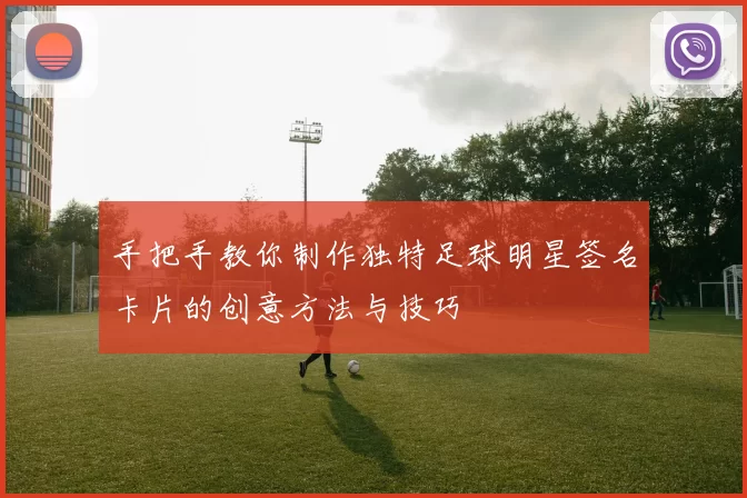 手把手教你制作独特足球明星签名卡片的创意方法与技巧