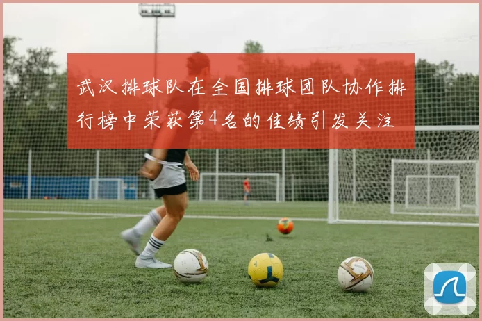 武汉排球队在全国排球团队协作排行榜中荣获第4名的佳绩引发关注