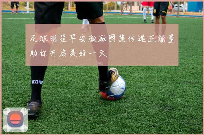 足球明星早安激励图集传递正能量助你开启美好一天