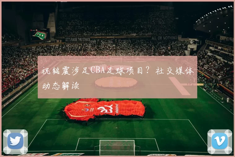 祝铭震涉足CBA足球项目？社交媒体动态解读