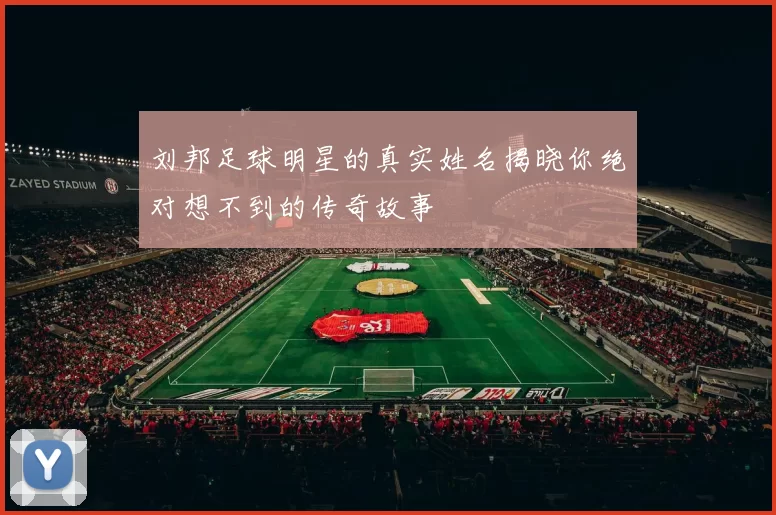 刘邦足球明星的真实姓名揭晓你绝对想不到的传奇故事