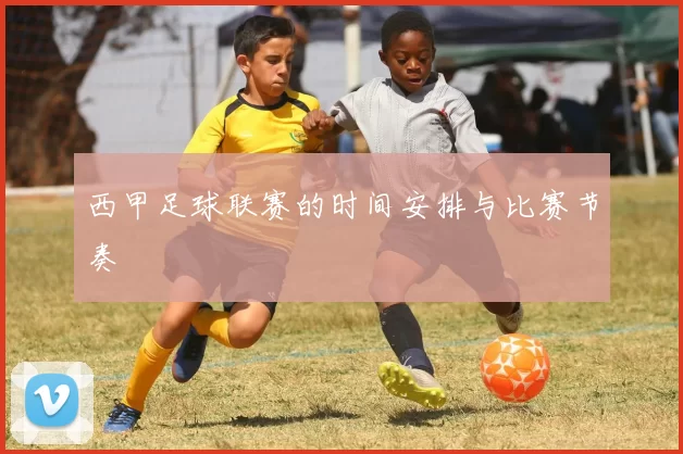 西甲足球联赛的时间安排与比赛节奏
