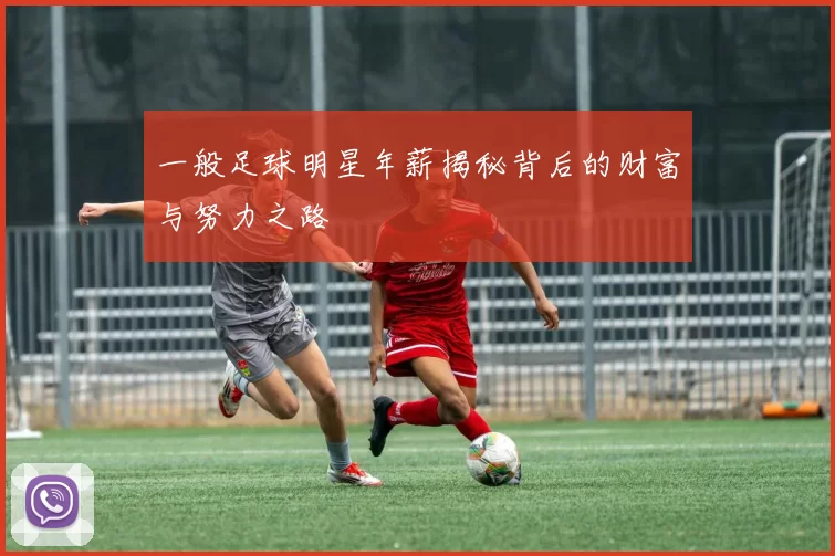 一般足球明星年薪揭秘背后的财富与努力之路