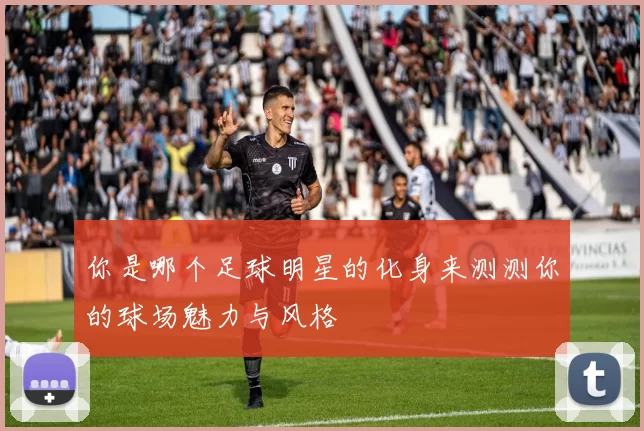 你是哪个足球明星的化身来测测你的球场魅力与风格
