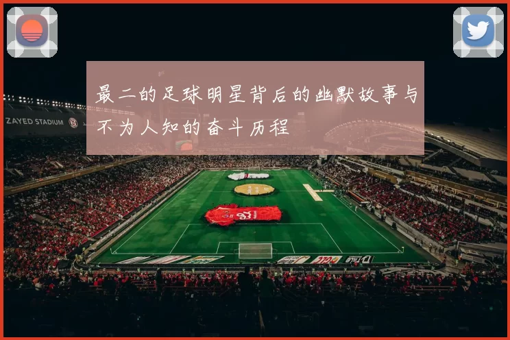 最二的足球明星背后的幽默故事与不为人知的奋斗历程