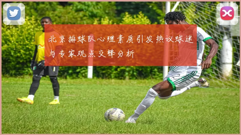 北京排球队心理素质引发热议球迷与专家观点交锋分析