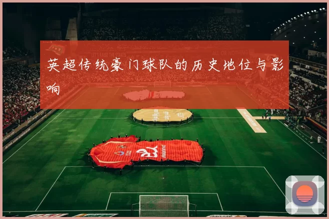 英超传统豪门球队的历史地位与影响