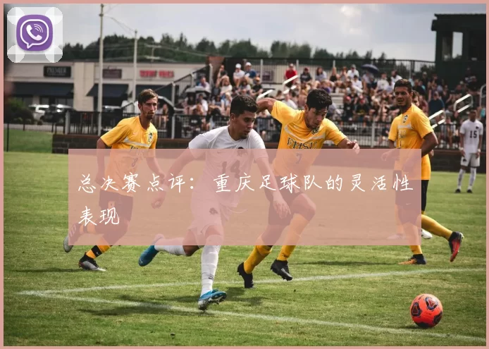 总决赛点评：重庆足球队的灵活性表现