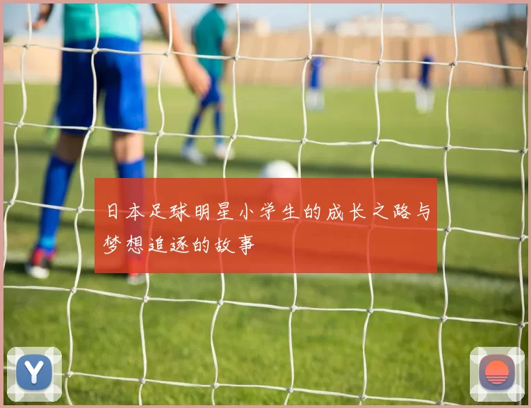 日本足球明星小学生的成长之路与梦想追逐的故事