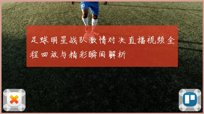 足球明星战队激情对决直播视频全程回放与精彩瞬间解析