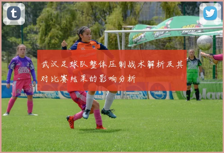 武汉足球队整体压制战术解析及其对比赛结果的影响分析