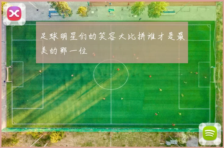 足球明星们的笑容大比拼谁才是最美的那一位