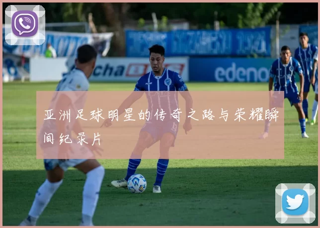 亚洲足球明星的传奇之路与荣耀瞬间纪录片