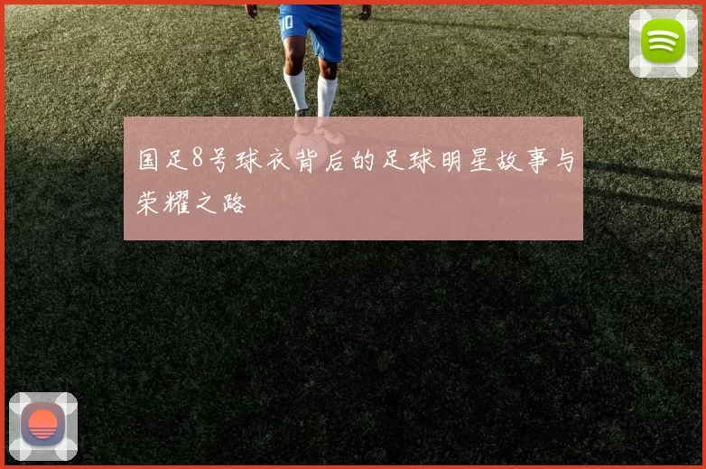 国足8号球衣背后的足球明星故事与荣耀之路