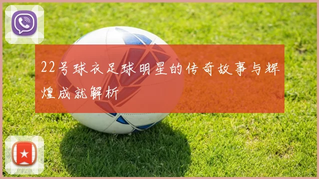 22号球衣足球明星的传奇故事与辉煌成就解析