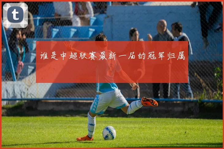 谁是中超联赛最新一届的冠军归属