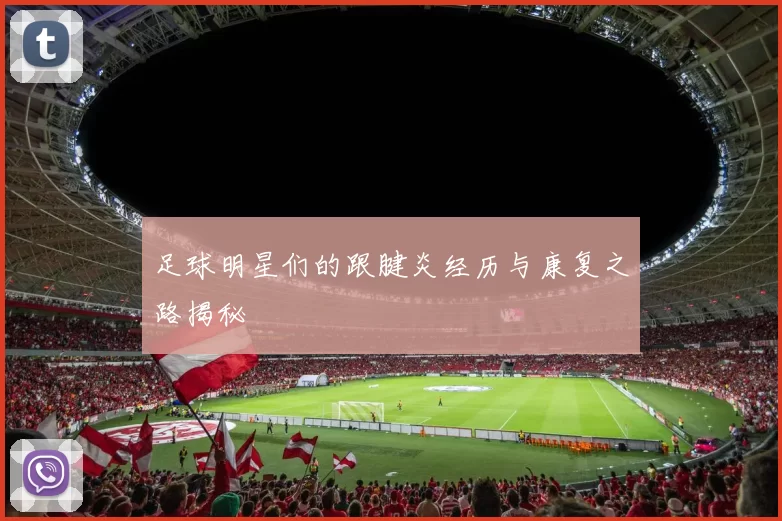 足球明星们的跟腱炎经历与康复之路揭秘