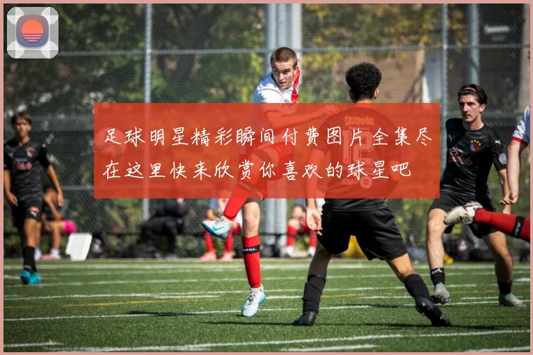 足球明星精彩瞬间付费图片全集尽在这里快来欣赏你喜欢的球星吧