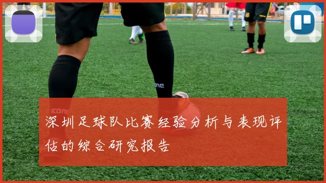 深圳足球队比赛经验分析与表现评估的综合研究报告