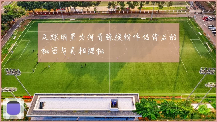 足球明星为何青睐模特伴侣背后的秘密与真相揭秘