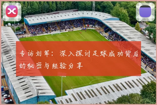 专访刘军：深入探讨足球成功背后的秘密与经验分享