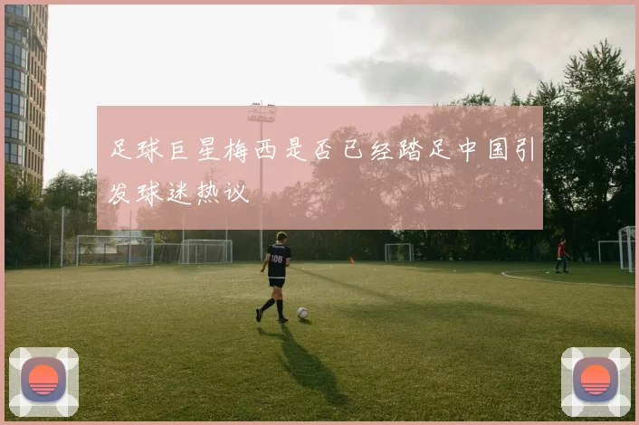 足球巨星梅西是否已经踏足中国引发球迷热议