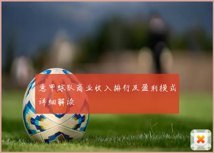 意甲球队商业收入排行及盈利模式详细解读