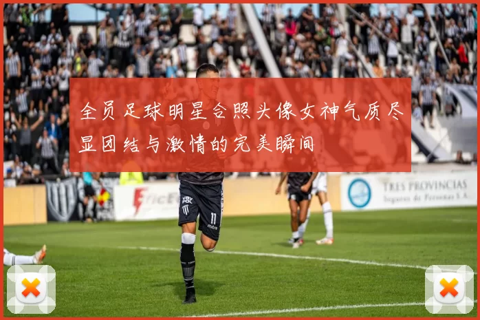全员足球明星合照头像女神气质尽显团结与激情的完美瞬间