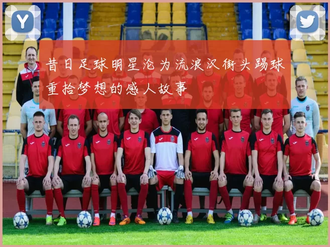 昔日足球明星沦为流浪汉街头踢球重拾梦想的感人故事