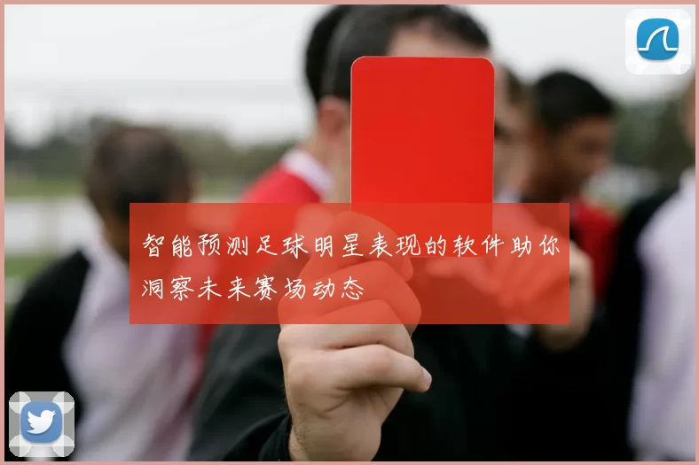 智能预测足球明星表现的软件助你洞察未来赛场动态