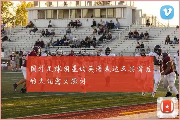 国外足球明星的英语表达及其背后的文化意义探讨