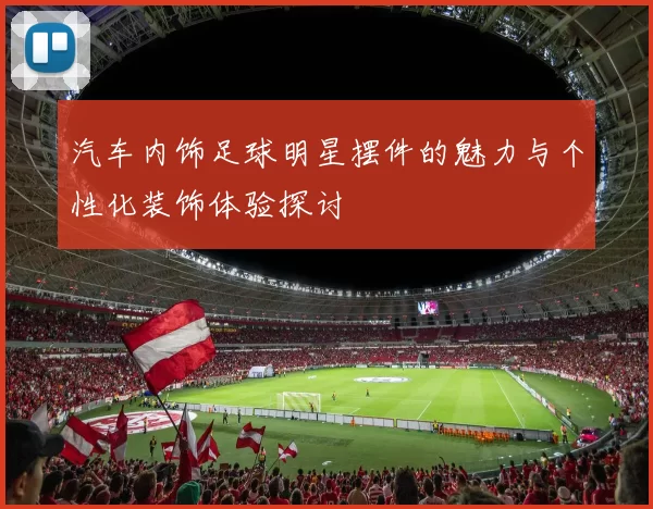 汽车内饰足球明星摆件的魅力与个性化装饰体验探讨