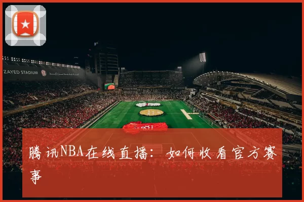 腾讯NBA在线直播：如何收看官方赛事