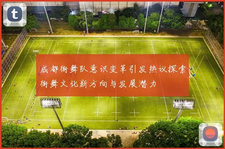 成都街舞队意识变革引发热议探索街舞文化新方向与发展潜力