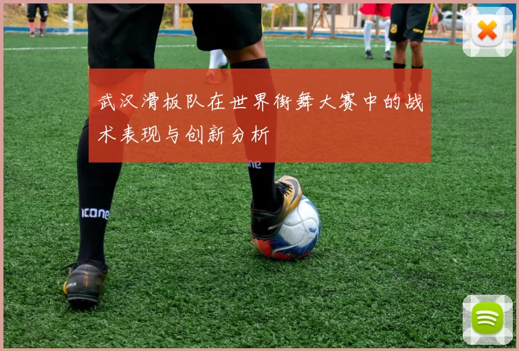 武汉滑板队在世界街舞大赛中的战术表现与创新分析