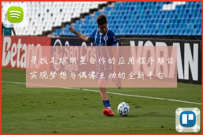 寻找足球明星合作的应用程序助你实现梦想与偶像互动的全新平台