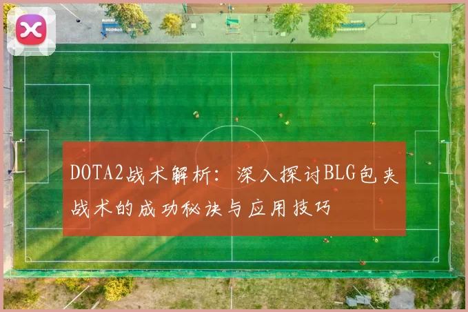 DOTA2战术解析：深入探讨BLG包夹战术的成功秘诀与应用技巧