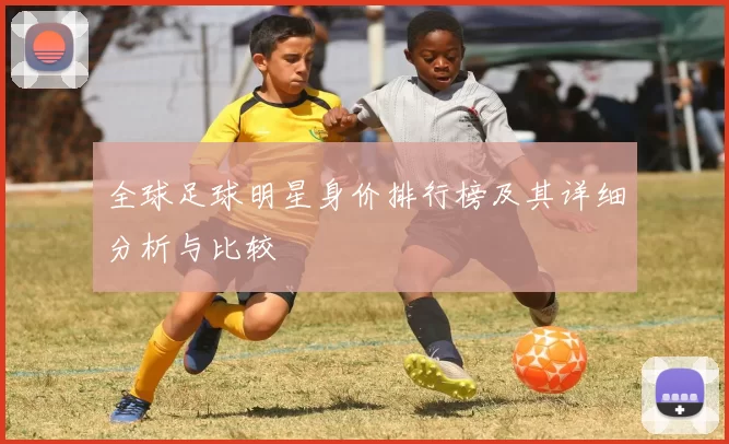 全球足球明星身价排行榜及其详细分析与比较