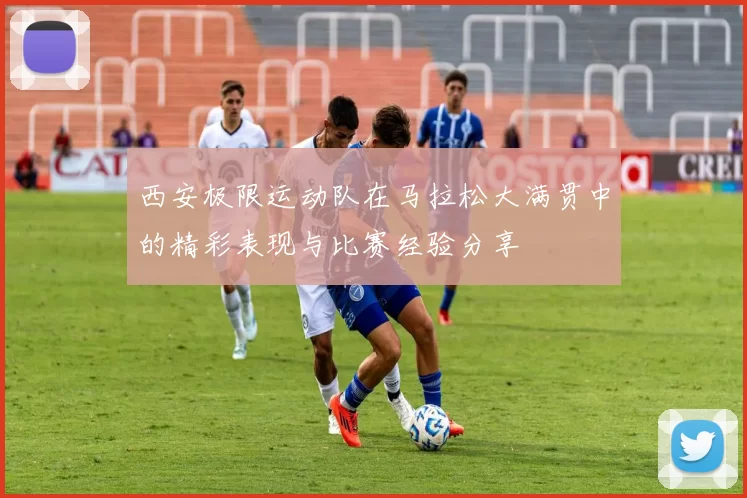 西安极限运动队在马拉松大满贯中的精彩表现与比赛经验分享