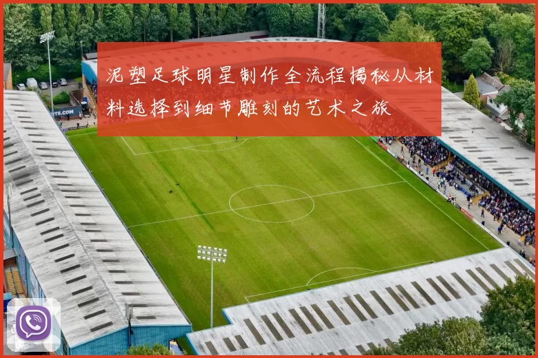 泥塑足球明星制作全流程揭秘从材料选择到细节雕刻的艺术之旅