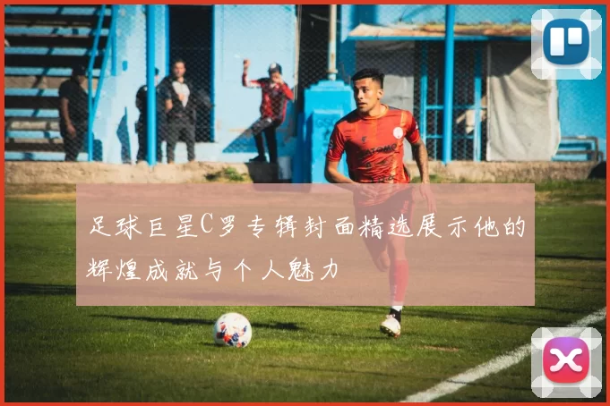 足球巨星C罗专辑封面精选展示他的辉煌成就与个人魅力