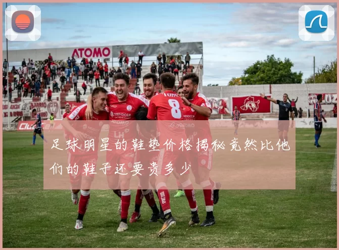 足球明星的鞋垫价格揭秘竟然比他们的鞋子还要贵多少