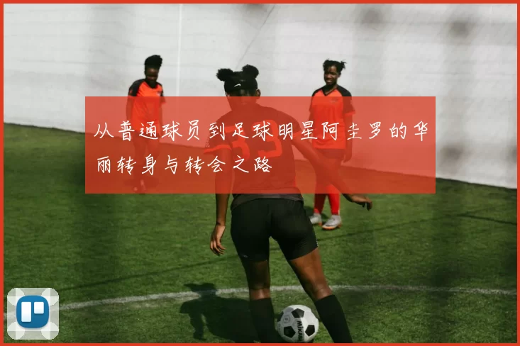 从普通球员到足球明星阿圭罗的华丽转身与转会之路