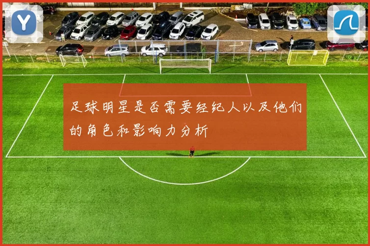 足球明星是否需要经纪人以及他们的角色和影响力分析